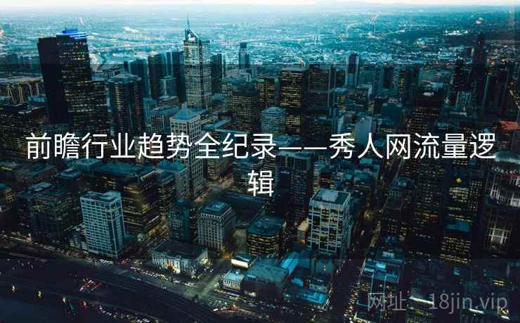 前瞻行业趋势全纪录——秀人网流量逻辑