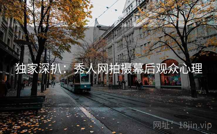 独家深扒:秀人网拍摄幕后观众心理