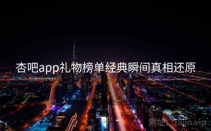 杏吧app礼物榜单经典瞬间真相还原