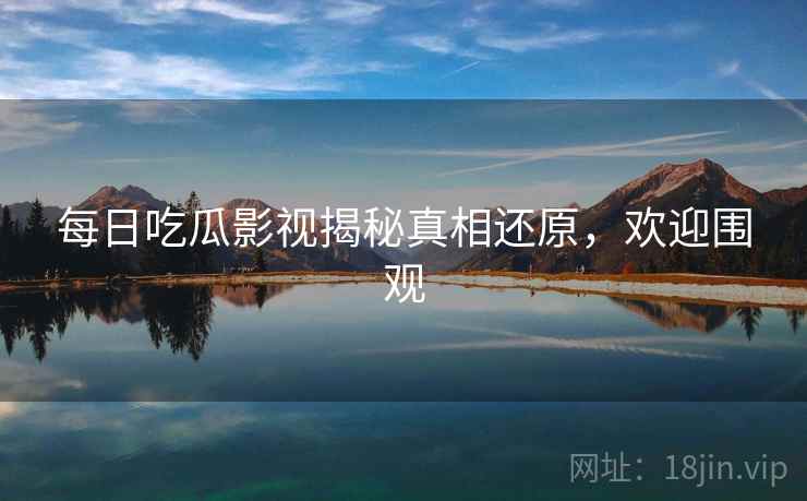 每日吃瓜影视揭秘真相还原,欢迎围观