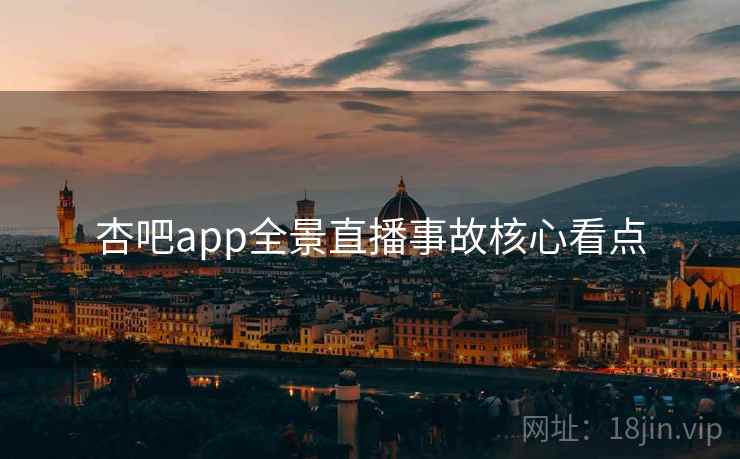 杏吧app全景直播事故核心看点