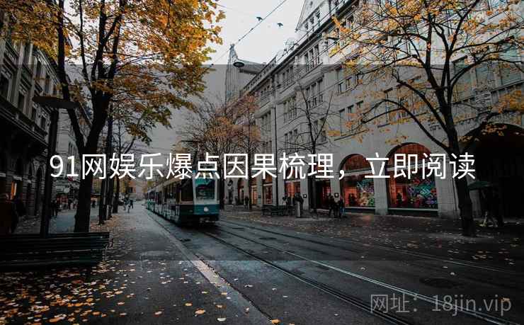 91网娱乐爆点因果梳理,立即阅读