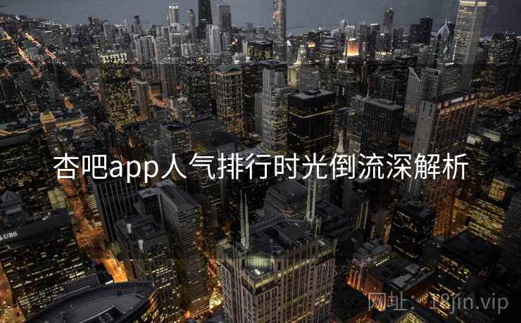 杏吧app人气排行时光倒流深解析