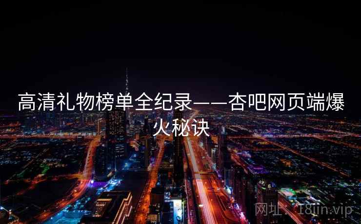 高清礼物榜单全纪录——杏吧网页端爆火秘诀