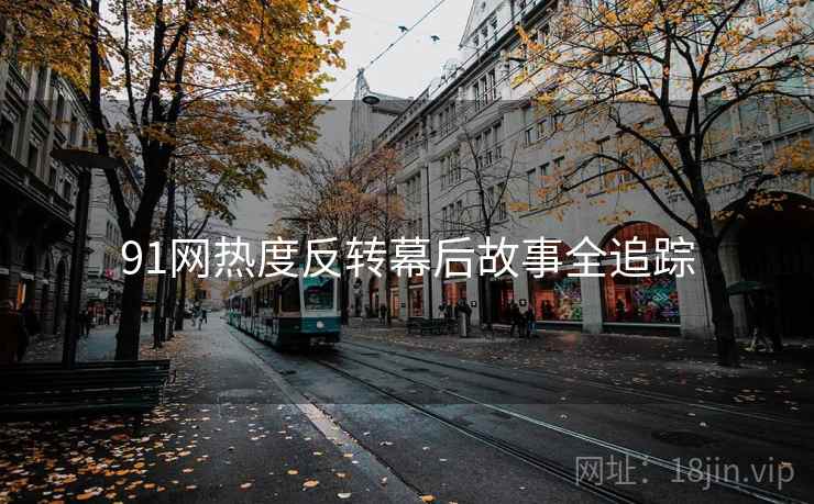 91网热度反转幕后故事全追踪