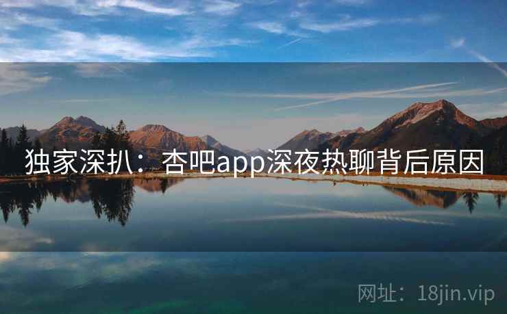 独家深扒:杏吧app深夜热聊背后原因