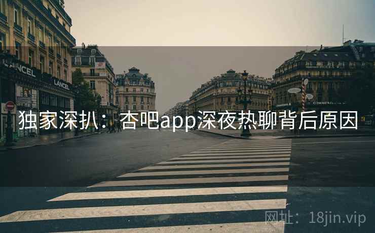 独家深扒:杏吧app深夜热聊背后原因