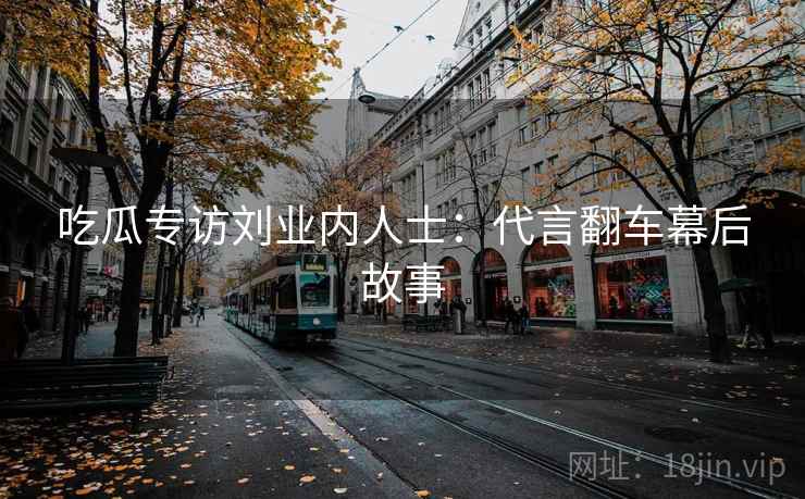 吃瓜专访刘业内人士:代言翻车幕后故事