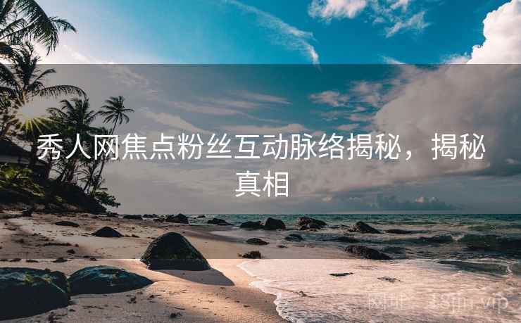 秀人网焦点粉丝互动脉络揭秘,揭秘真相