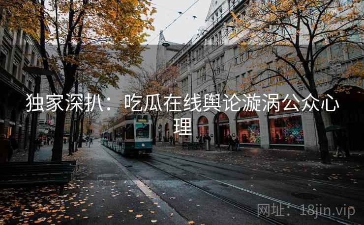 独家深扒：吃瓜在线舆论漩涡公众心理