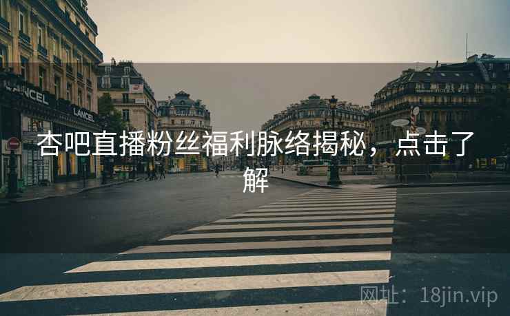 杏吧直播粉丝福利脉络揭秘,点击了解