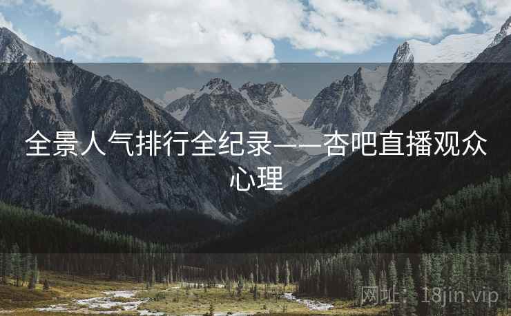 详细阅读:全景人气排行全纪录——杏吧直播观众心理 全景人气排行全纪录——杏吧直播观众心理