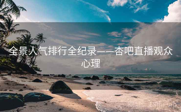 全景人气排行全纪录——杏吧直播观众心理