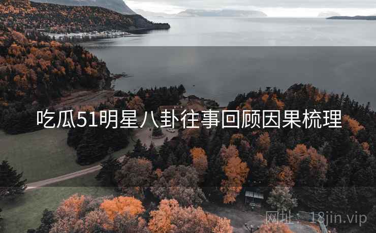 吃瓜51明星八卦往事回顾因果梳理